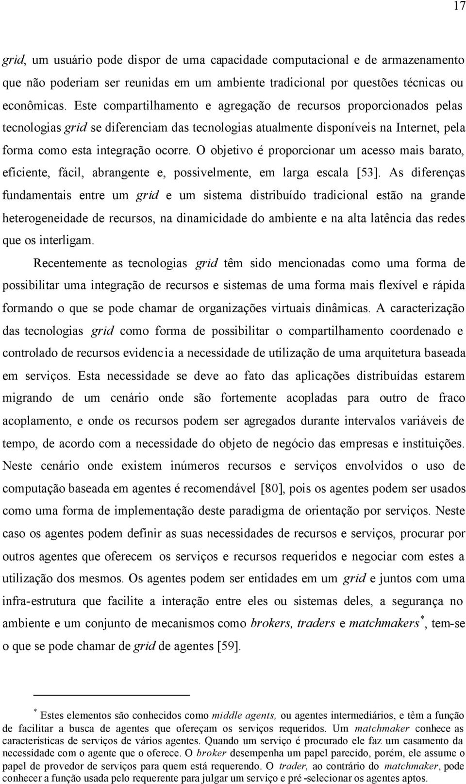 O objetivo é proporcionar um acesso mais barato, eficiente, fácil, abrangente e, possivelmente, em larga escala [53].