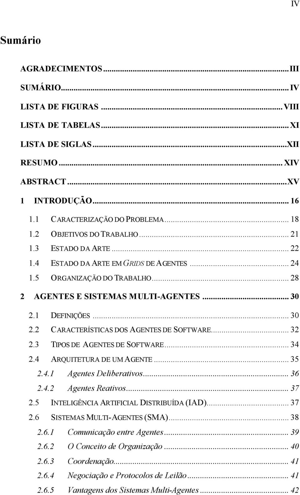 1 DEFINIÇÕES... 30 2.2 CARACTERÍSTICAS DOS AGENTES DE SOFTWARE... 32 2.3 TIPOS DE AGENTES DE SOFTWARE... 34 2.4 ARQUITETURA DE UM AGENTE... 35 2.4.1 Agentes Deliberativos... 36 2.4.2 Agentes Reativos.