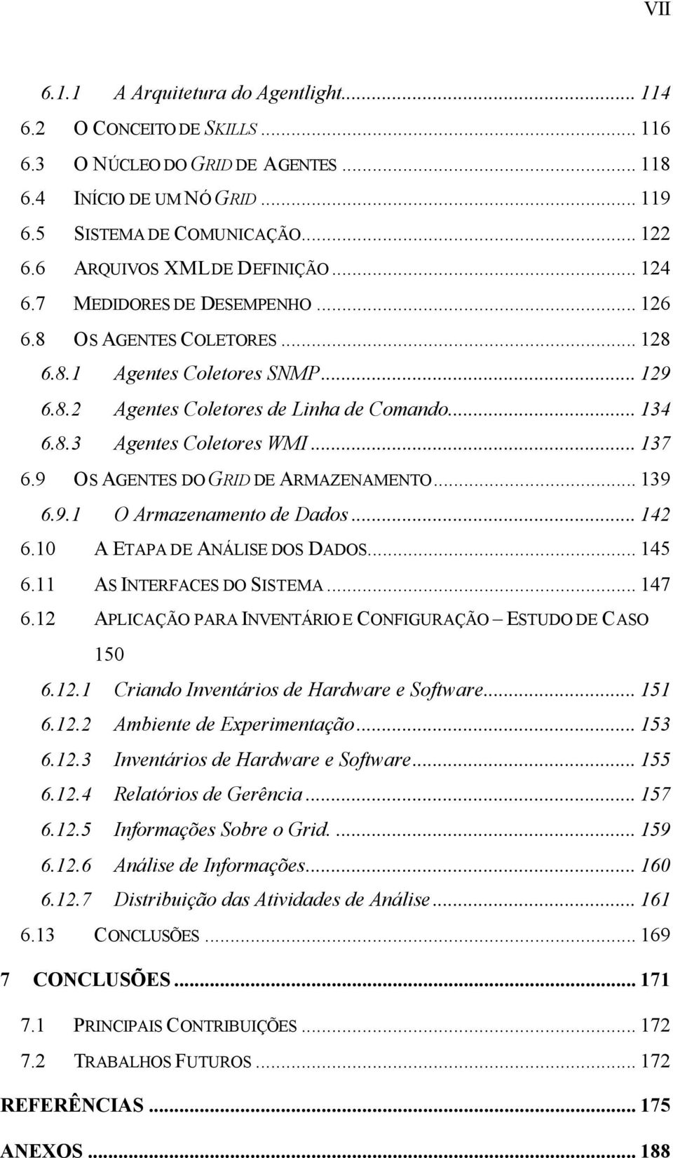 .. 137 6.9 OS AGENTES DO GRID DE ARMAZENAMENTO... 139 6.9.1 O Armazenamento de Dados... 142 6.10 A ETAPA DE ANÁLISE DOS DADOS... 145 6.11 AS INTERFACES DO SISTEMA... 147 6.