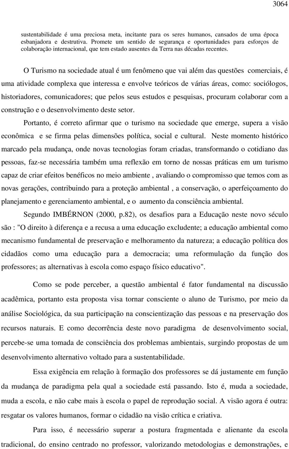 O Turismo na sociedade atual é um fenômeno que vai além das questões comerciais, é uma atividade complexa que interessa e envolve teóricos de várias áreas, como: sociólogos, historiadores,