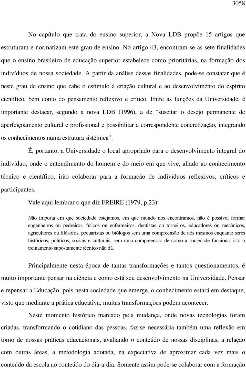 A partir da análise dessas finalidades, pode-se constatar que é neste grau de ensino que cabe o estímulo à criação cultural e ao desenvolvimento do espírito científico, bem como do pensamento