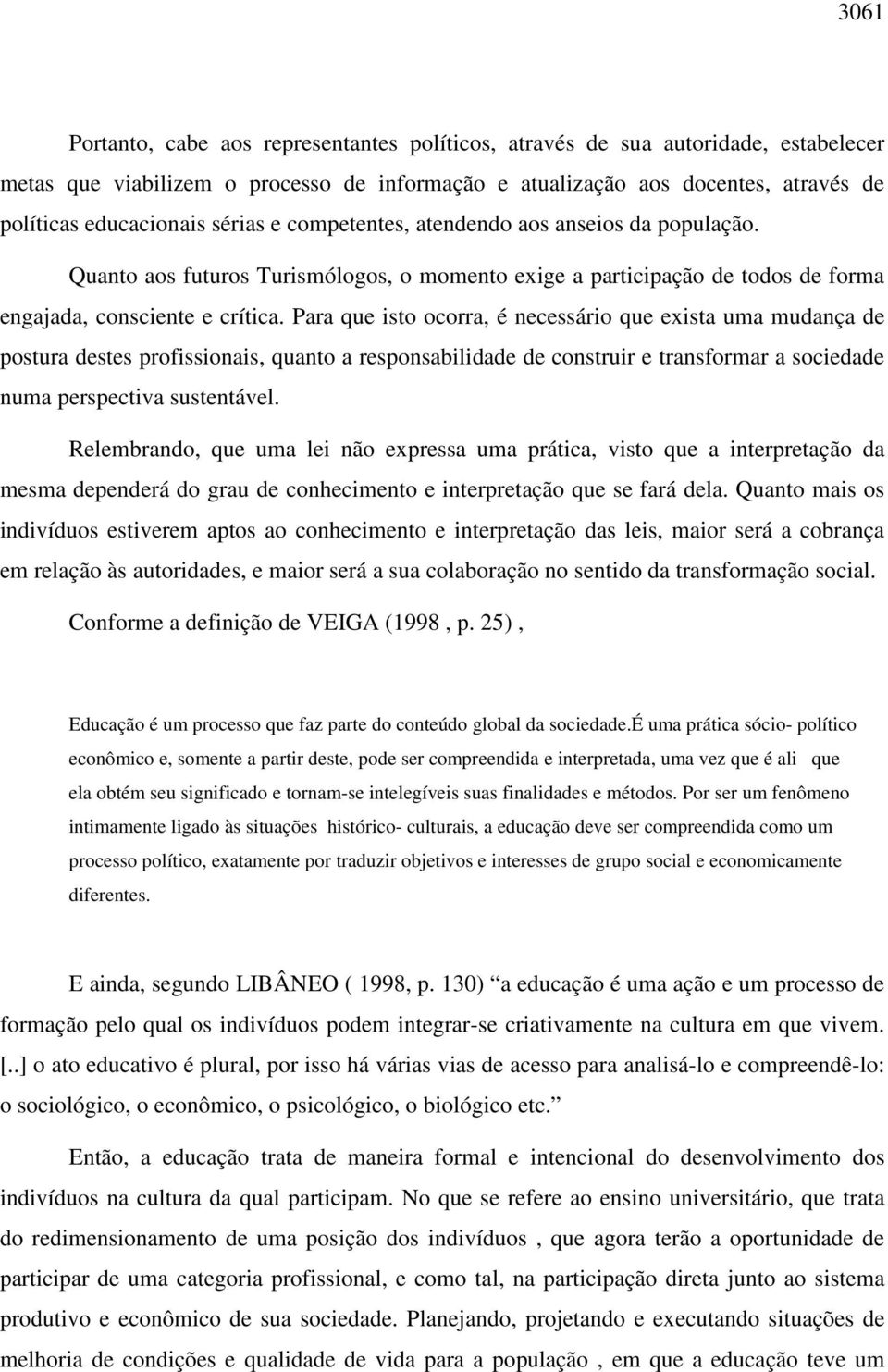 Para que isto ocorra, é necessário que exista uma mudança de postura destes profissionais, quanto a responsabilidade de construir e transformar a sociedade numa perspectiva sustentável.