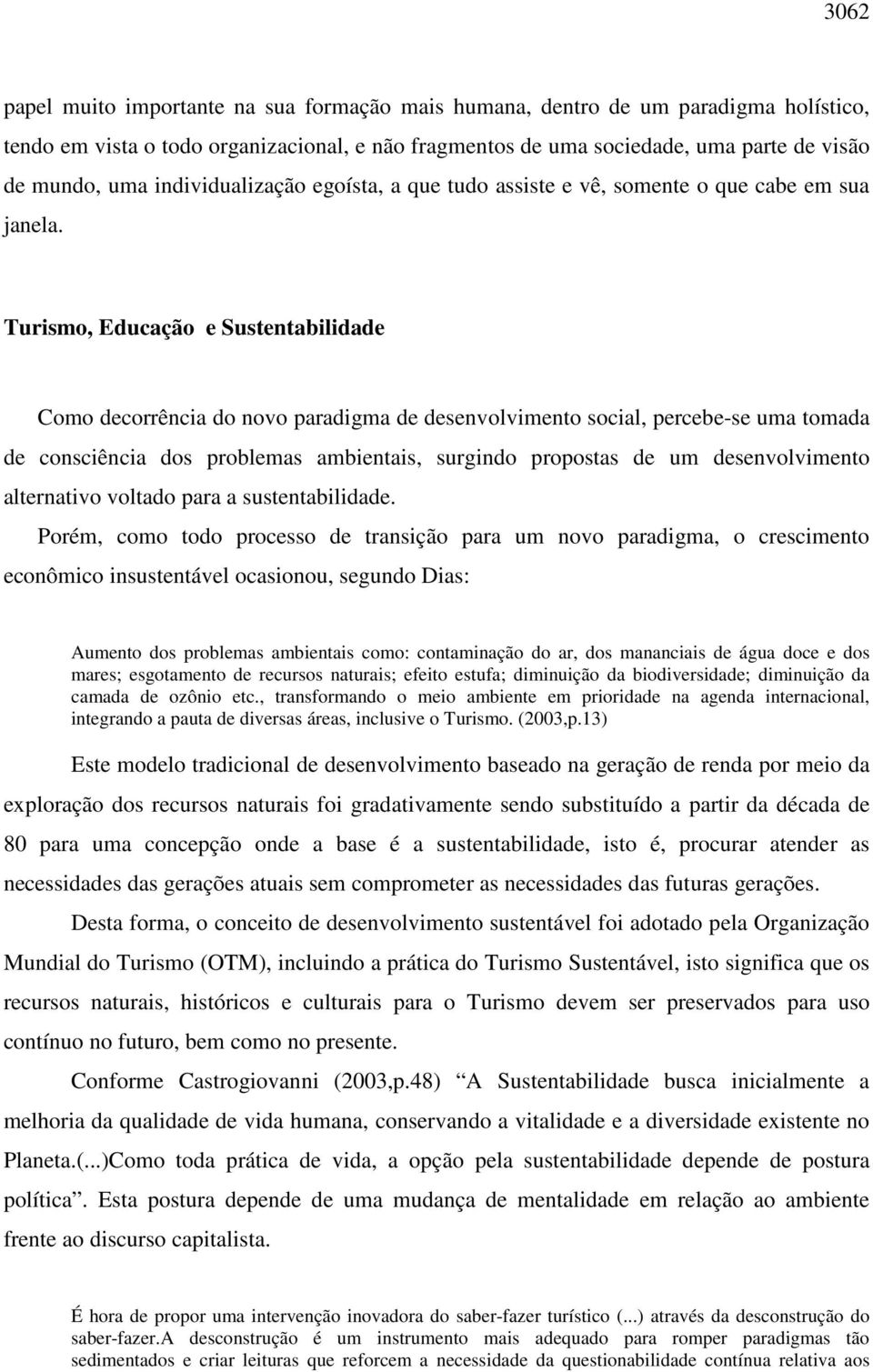 Turismo, Educação e Sustentabilidade Como decorrência do novo paradigma de desenvolvimento social, percebe-se uma tomada de consciência dos problemas ambientais, surgindo propostas de um