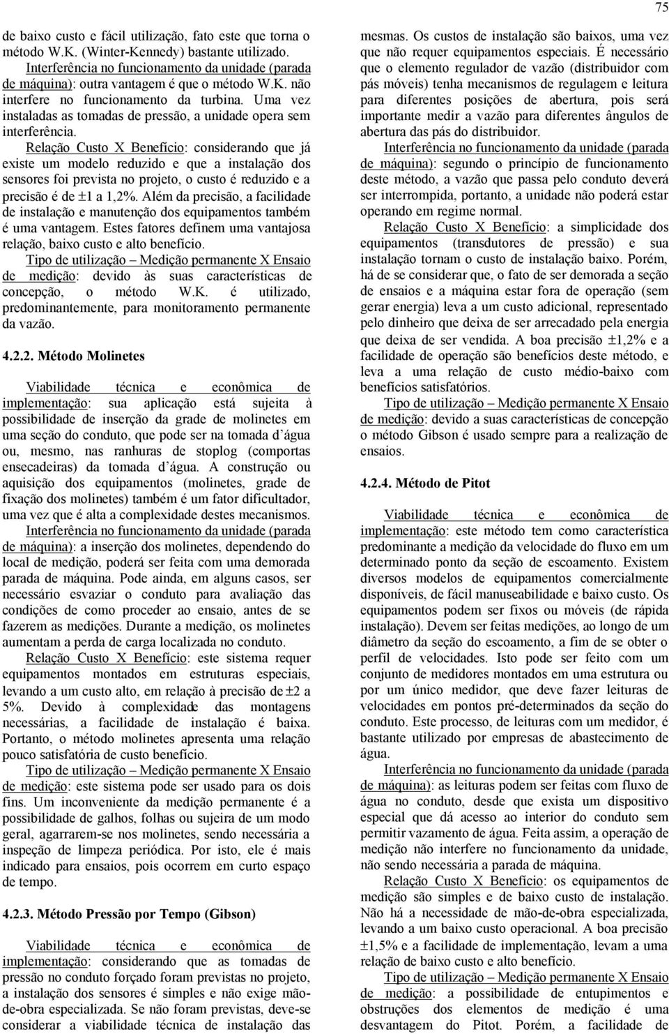 Relação Custo X Benefício: considerando que já existe um modelo reduzido e que a instalação dos sensores foi prevista no projeto, o custo é reduzido e a precisão é de ±1 a 1,2%.