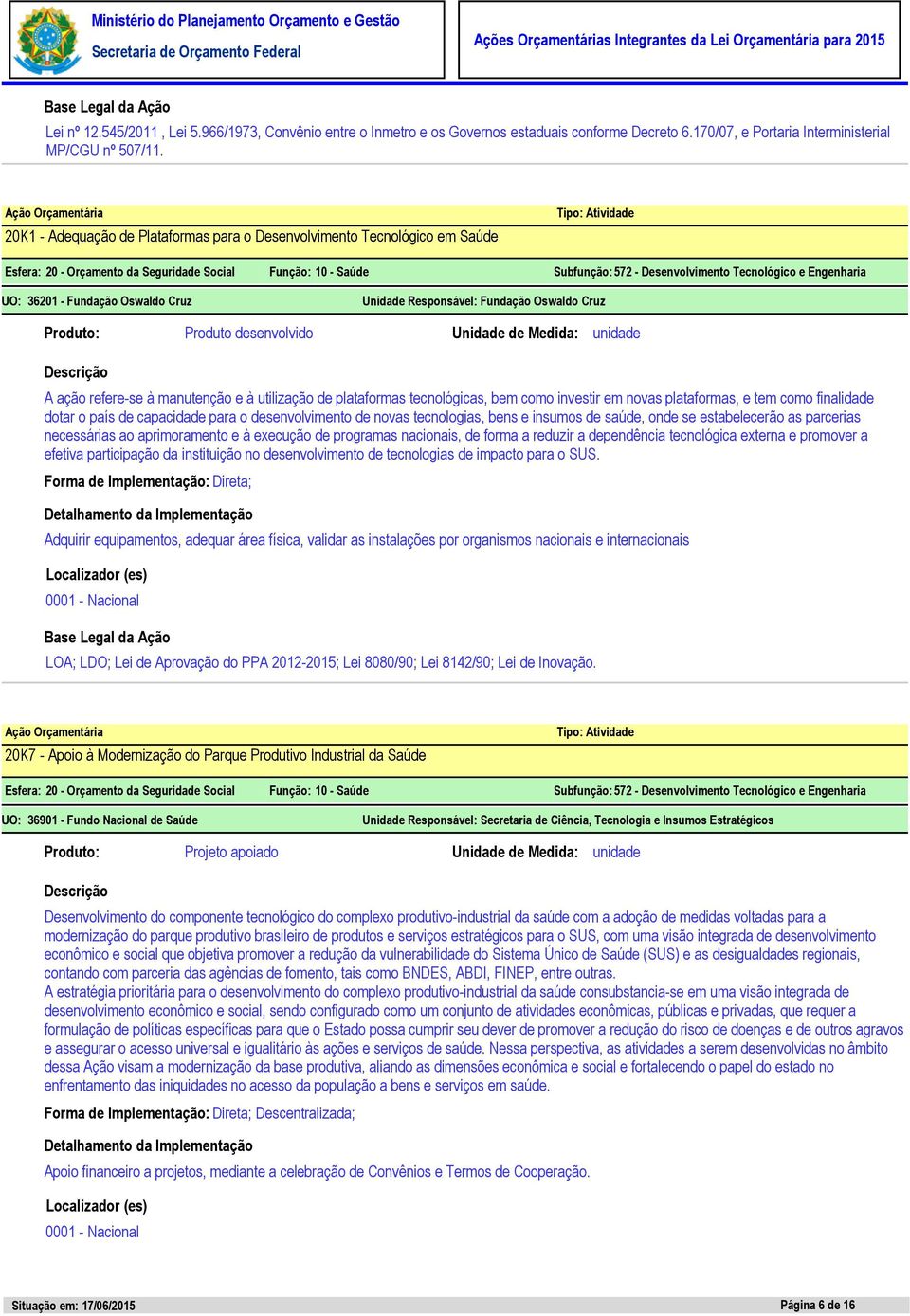 UO: 36201 - Fundação Oswaldo Cruz Unidade Responsável: Fundação Oswaldo Cruz Produto desenvolvido Unidade de Medida: unidade A ação refere-se à manutenção e à utilização de plataformas tecnológicas,