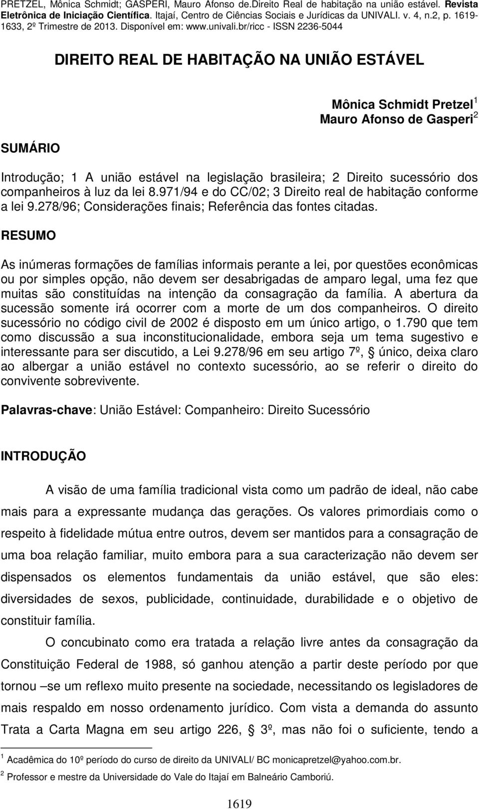 RESUMO As inúmeras formações de famílias informais perante a lei, por questões econômicas ou por simples opção, não devem ser desabrigadas de amparo legal, uma fez que muitas são constituídas na