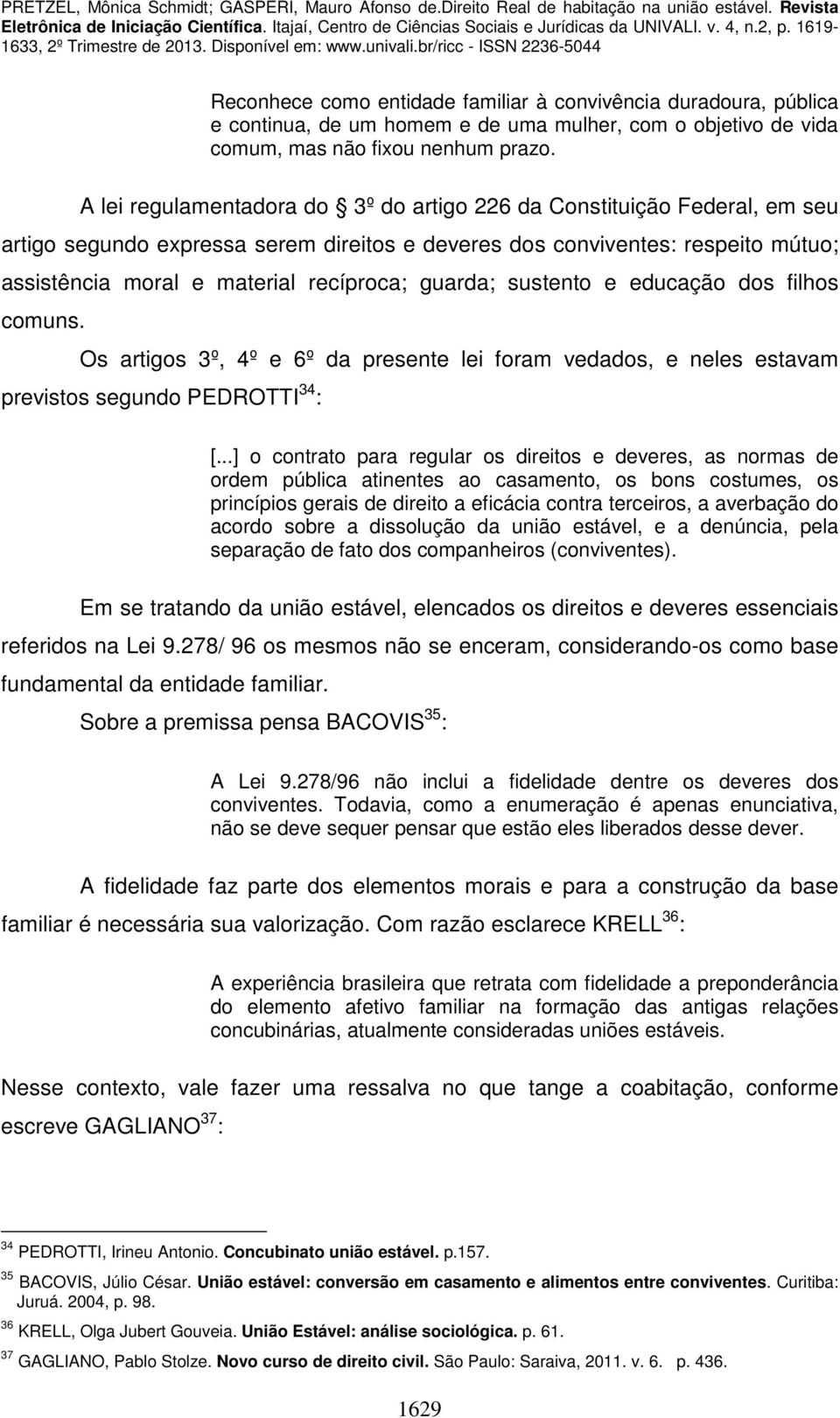 guarda; sustento e educação dos filhos comuns. Os artigos 3º, 4º e 6º da presente lei foram vedados, e neles estavam previstos segundo PEDROTTI 34 : [.