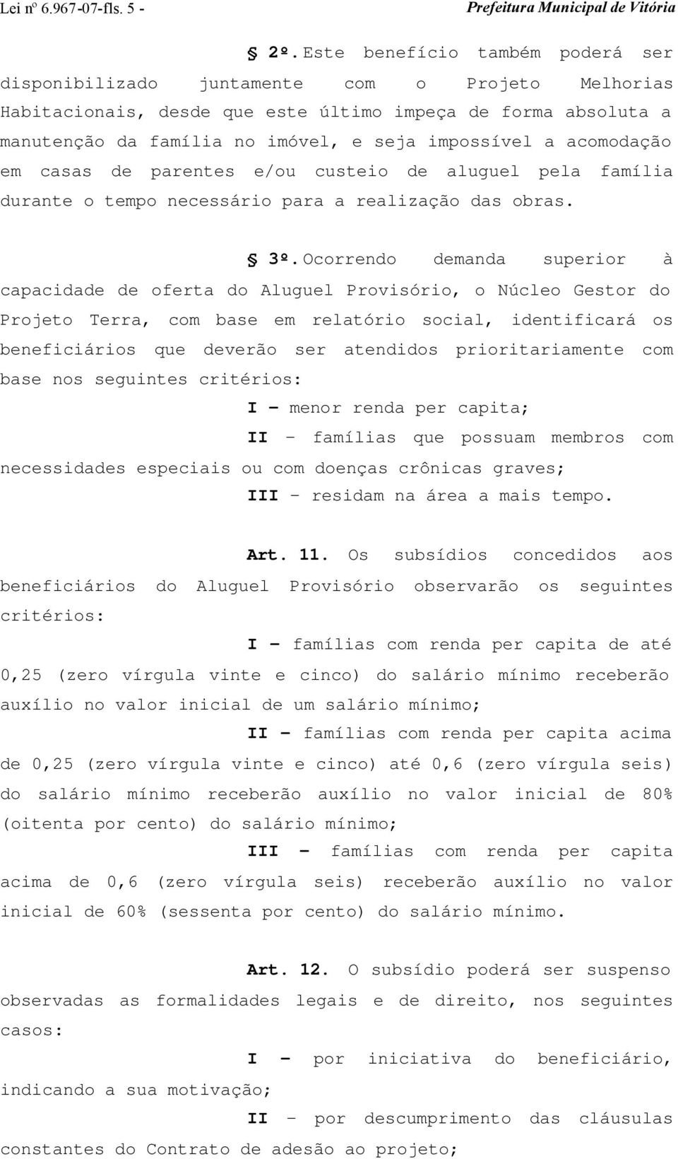 a acomodação em casas de parentes e/ou custeio de aluguel pela família durante o tempo necessário para a realização das obras. 3º.