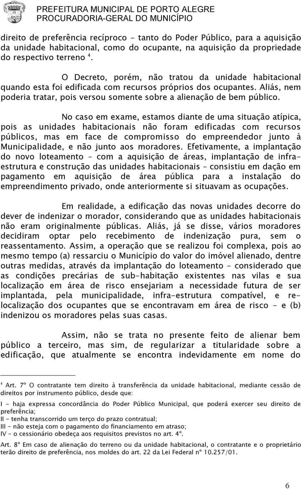 No caso em exame, estamos diante de uma situação atípica, pois as unidades habitacionais não foram edificadas com recursos públicos, mas em face de compromisso do empreendedor junto à Municipalidade,