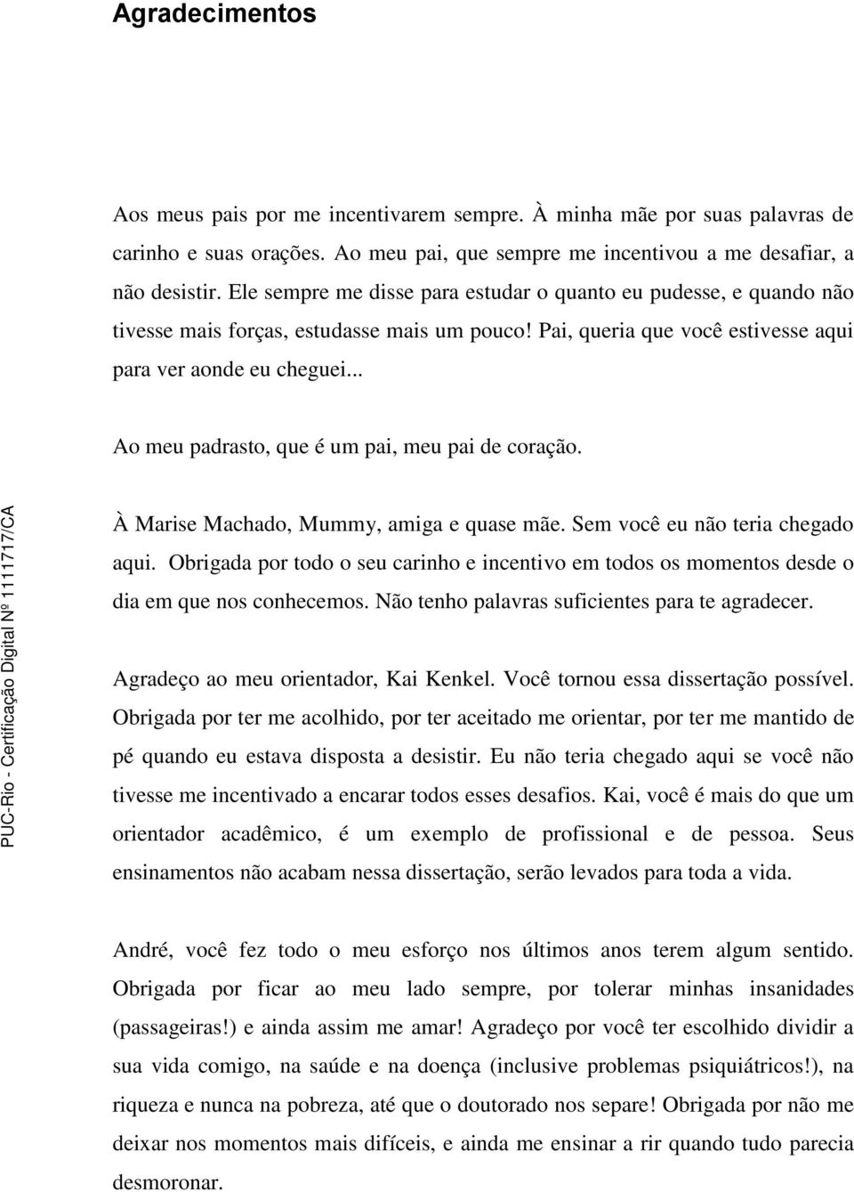 .. Ao meu padrasto, que é um pai, meu pai de coração. À Marise Machado, Mummy, amiga e quase mãe. Sem você eu não teria chegado aqui.