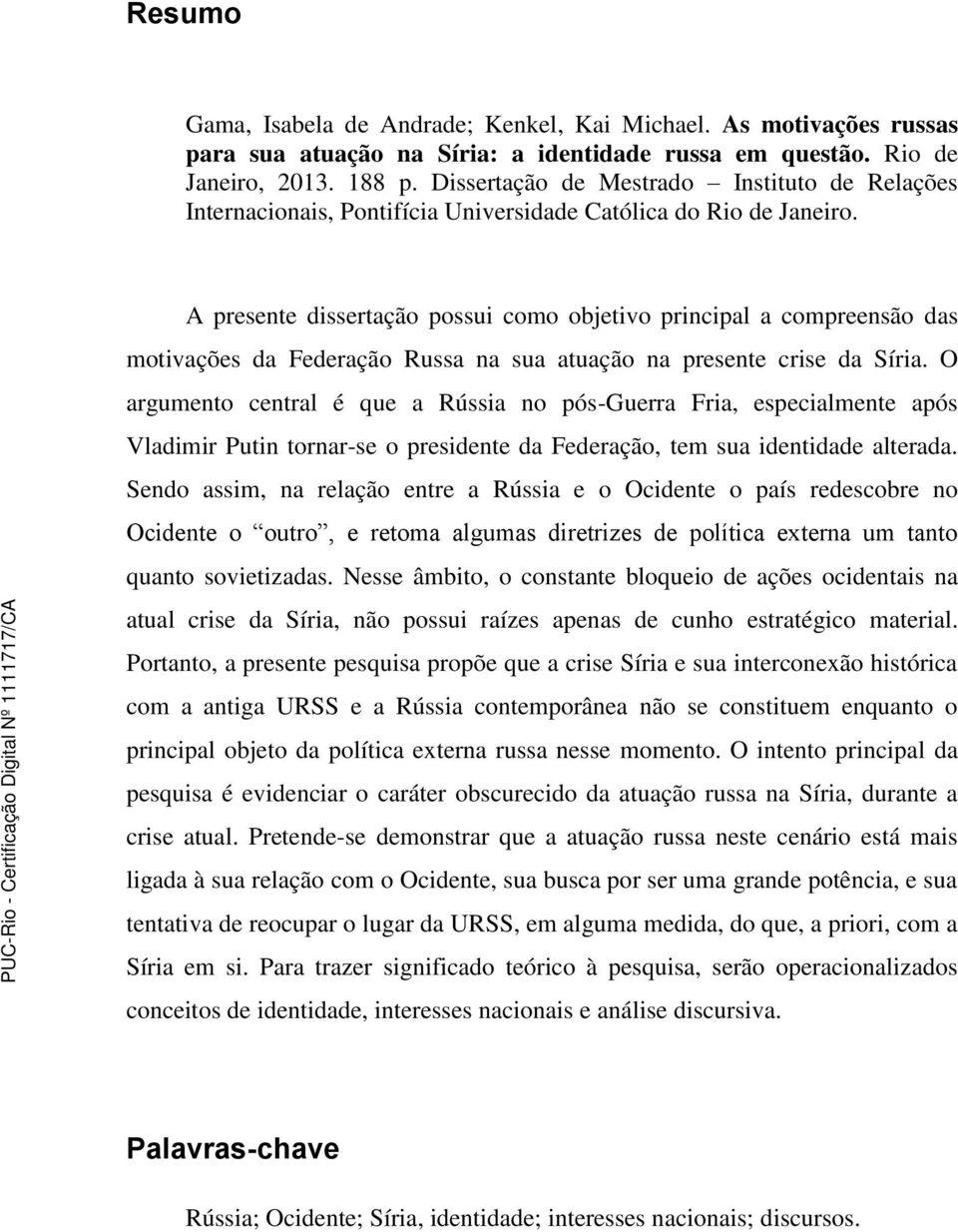 A presente dissertação possui como objetivo principal a compreensão das motivações da Federação Russa na sua atuação na presente crise da Síria.