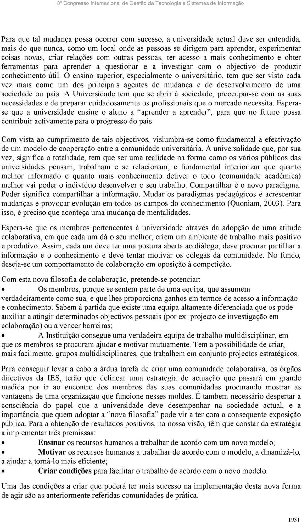 O ensino superior, especialmente o universitário, tem que ser visto cada vez mais como um dos principais agentes de mudança e de desenvolvimento de uma sociedade ou país.