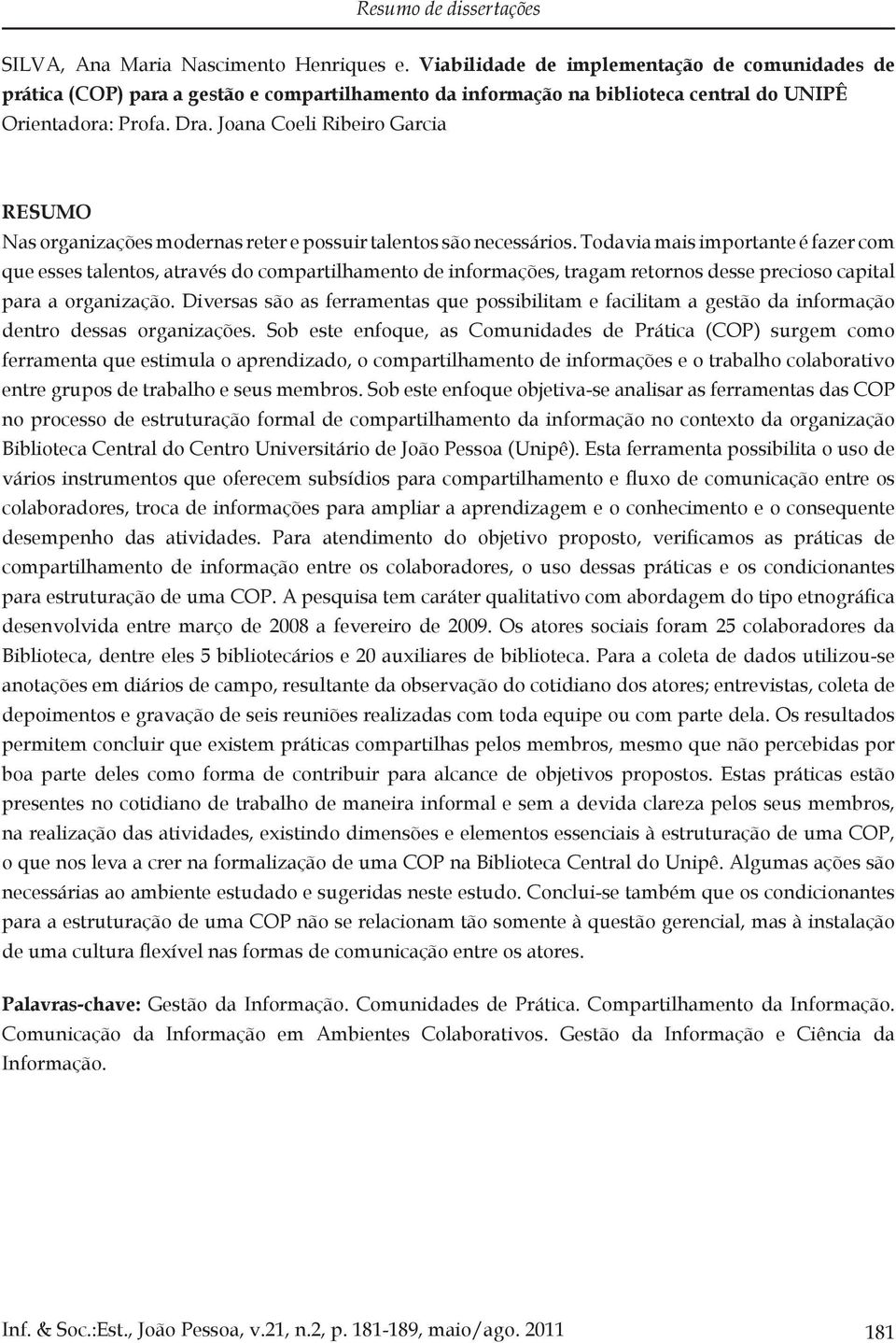 Todavia mais importante é fazer com que esses talentos, através do compartilhamento de informações, tragam retornos desse precioso capital para a organização.