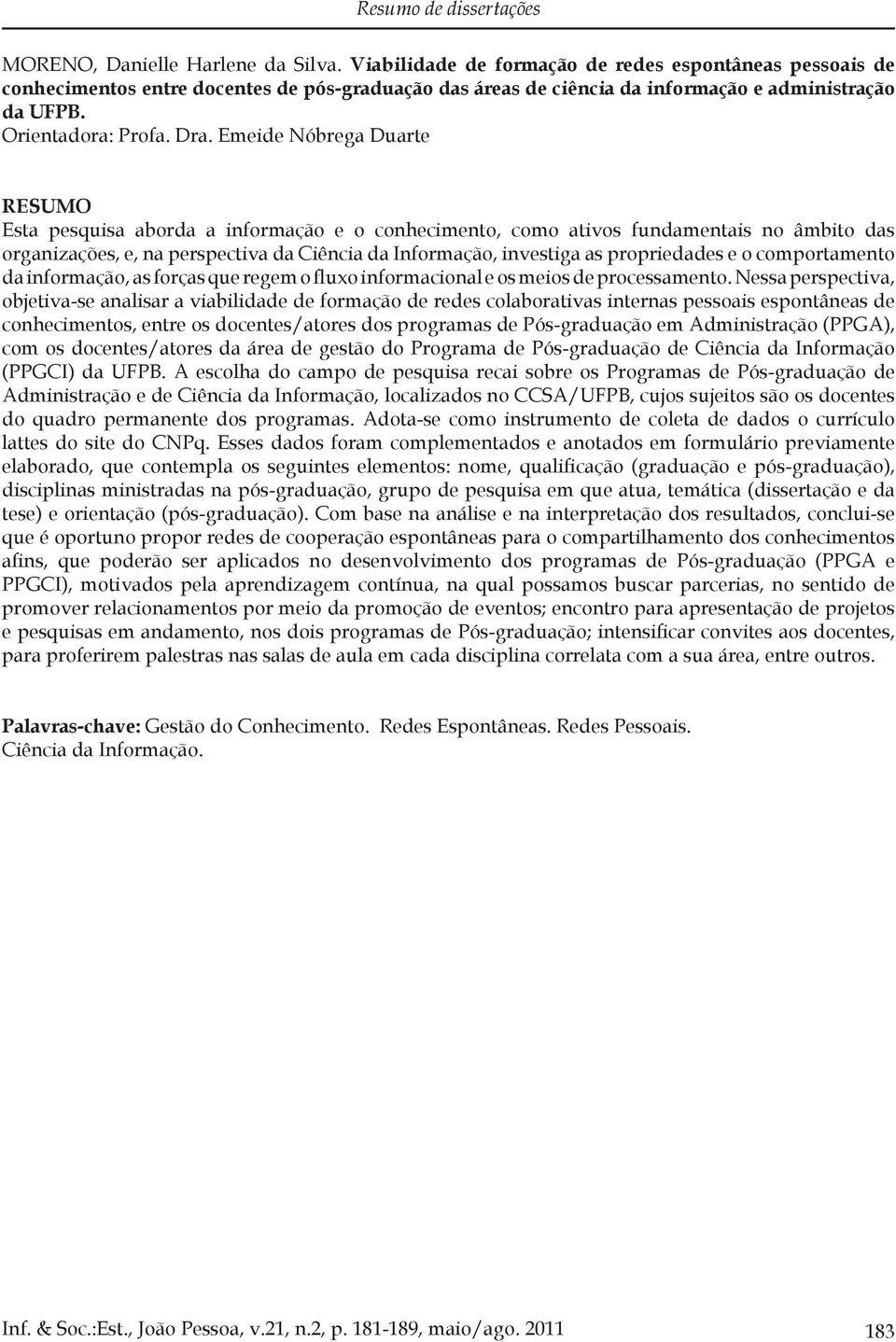 Emeide Nóbrega Duarte Esta pesquisa aborda a informação e o conhecimento, como ativos fundamentais no âmbito das organizações, e, na perspectiva da Ciência da Informação, investiga as propriedades e