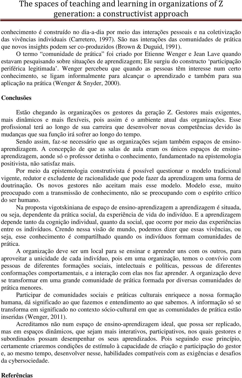 O termo comunidade de prática foi criado por Etienne Wenger e Jean Lave quando estavam pesquisando sobre situações de aprendizagem; Ele surgiu do constructo participação periférica legitimada.