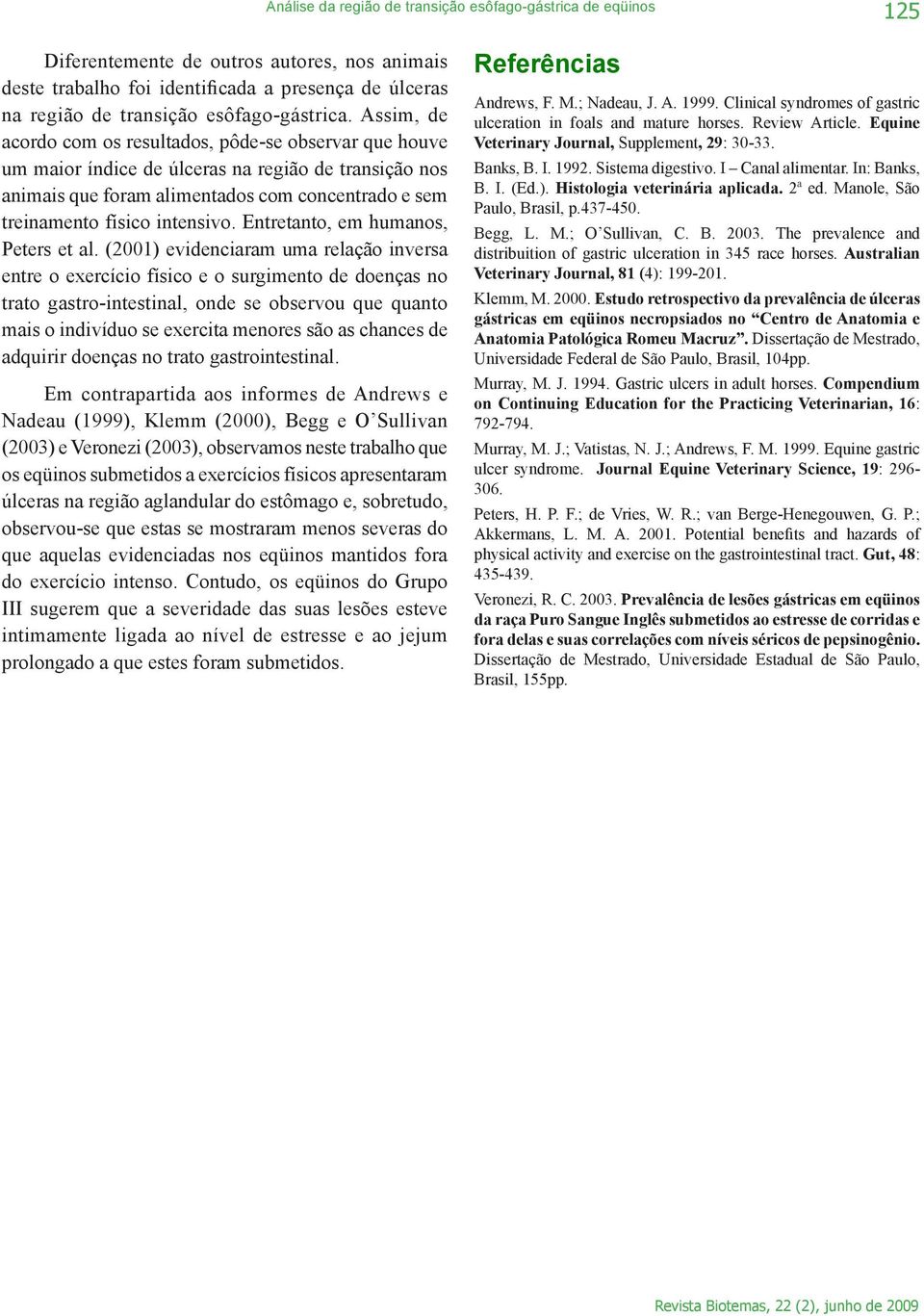 Assim, de acordo com os resultados, pôde-se observar que houve um maior índice de úlceras na região de transição nos animais que foram alimentados com concentrado e sem treinamento físico intensivo.