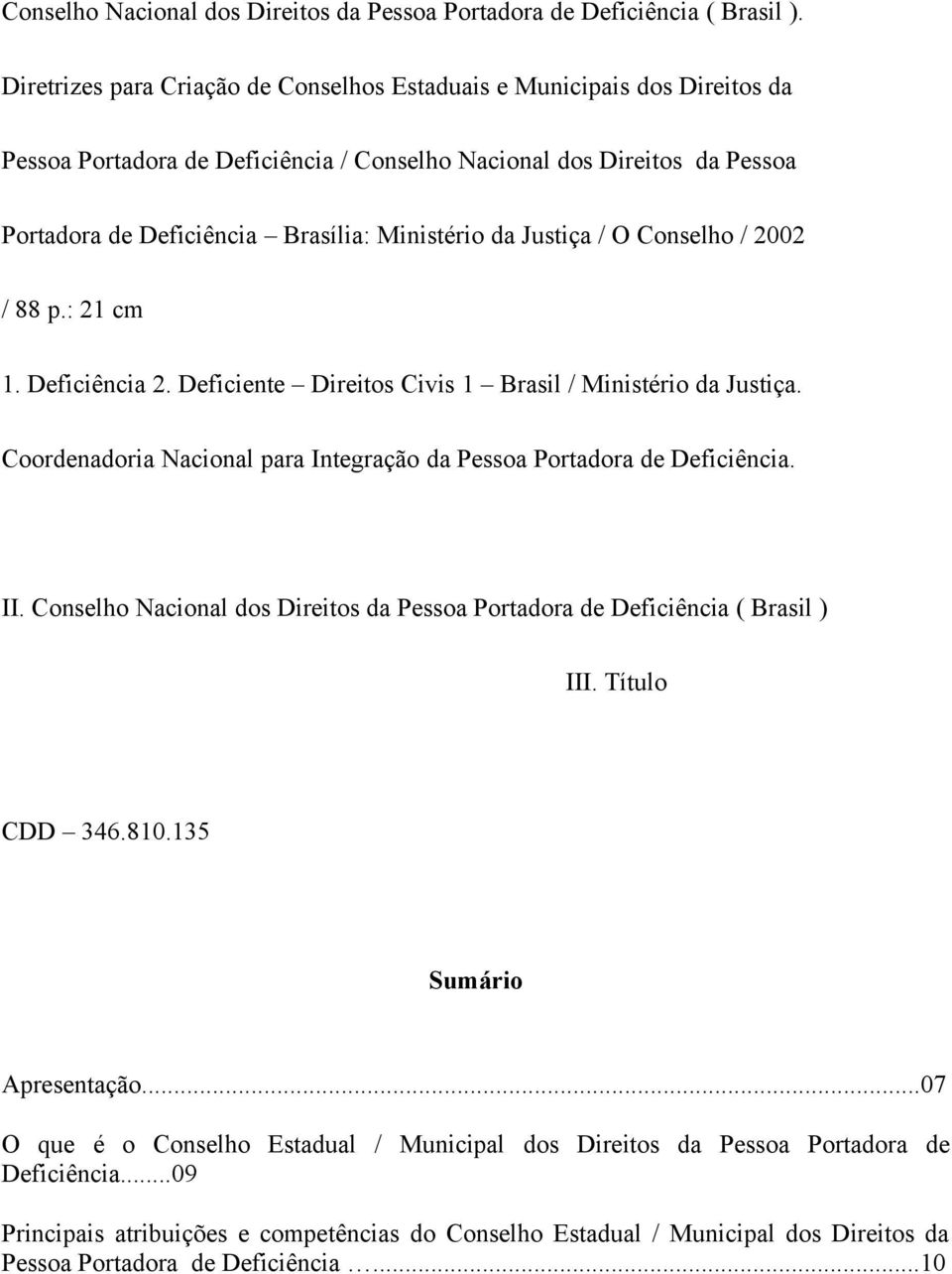 Justiça / O Conselho / 2002 / 88 p.: 21 cm 1. Deficiência 2. Deficiente Direitos Civis 1 Brasil / Ministério da Justiça. Coordenadoria Nacional para Integração da Pessoa Portadora de Deficiência. II.