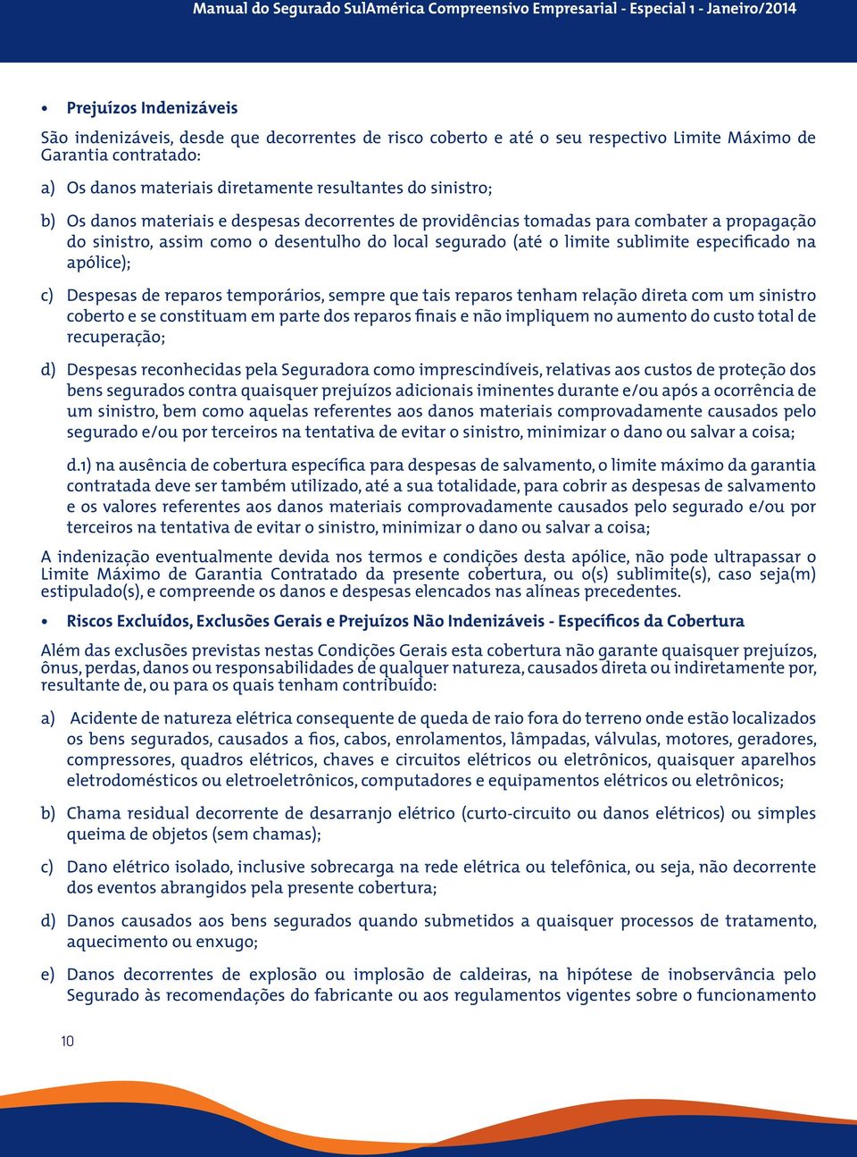 apólice); c) Despesas de reparos temporários, sempre que tais reparos tenham relação direta com um sinistro coberto e se constituam em parte dos reparos finais e não impliquem no aumento do custo