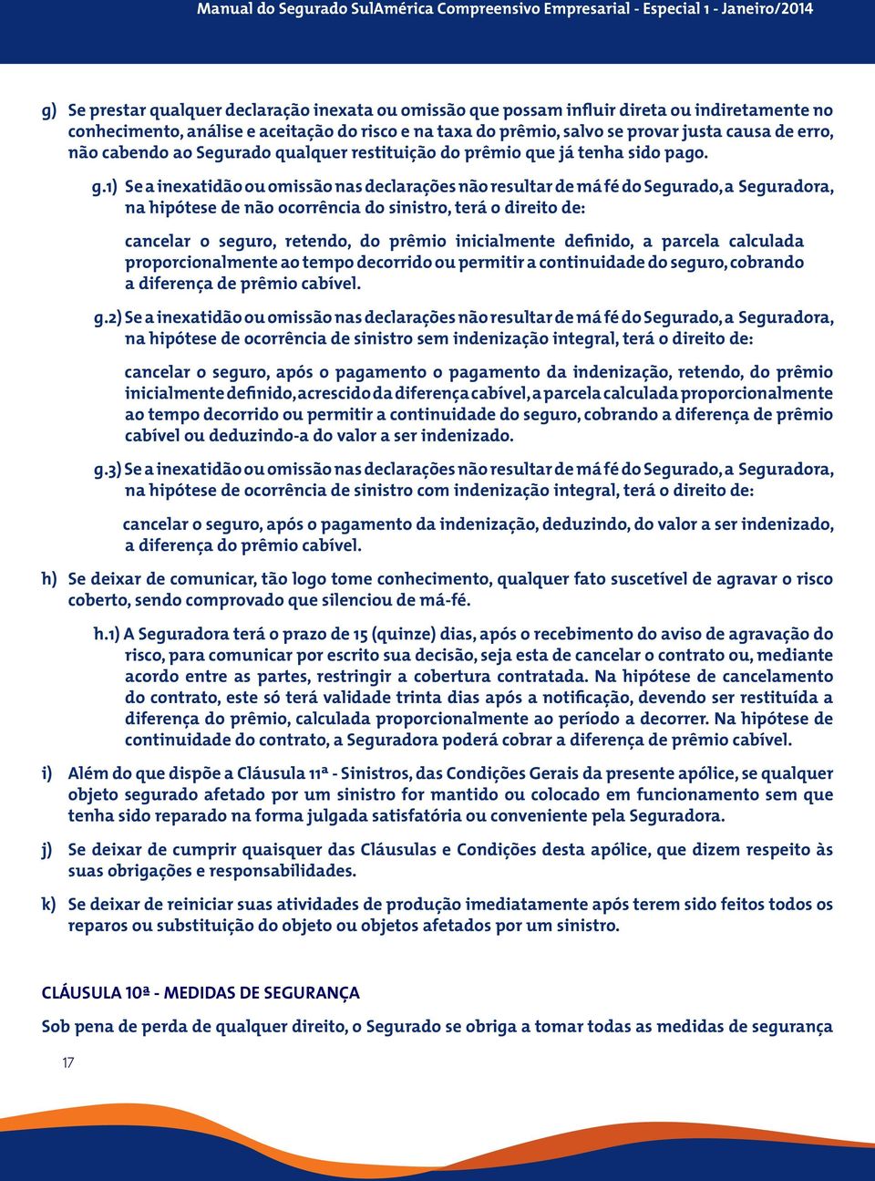 1) Se a inexatidão ou omissão nas declarações não resultar de má fé do Segurado, a Seguradora, na hipótese de não ocorrência do sinistro, terá o direito de: cancelar o seguro, retendo, do prêmio