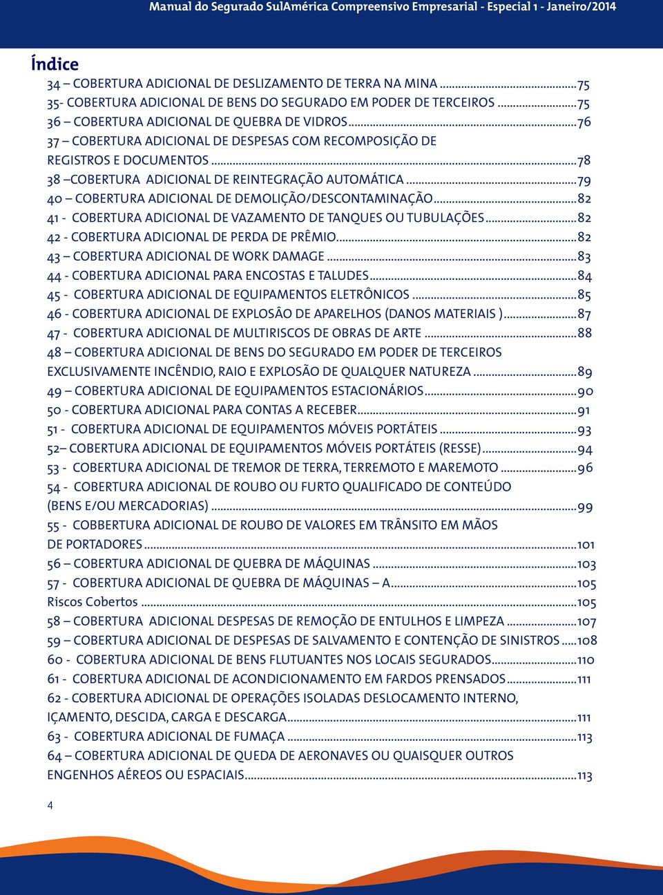 ..82 41 - COBERTURA ADICIONAL DE VAZAMENTO DE TANQUES OU TUBULAÇÕES...82 42 - COBERTURA ADICIONAL DE PERDA DE PRÊMIO...82 43 COBERTURA ADICIONAL DE WORK DAMAGE.