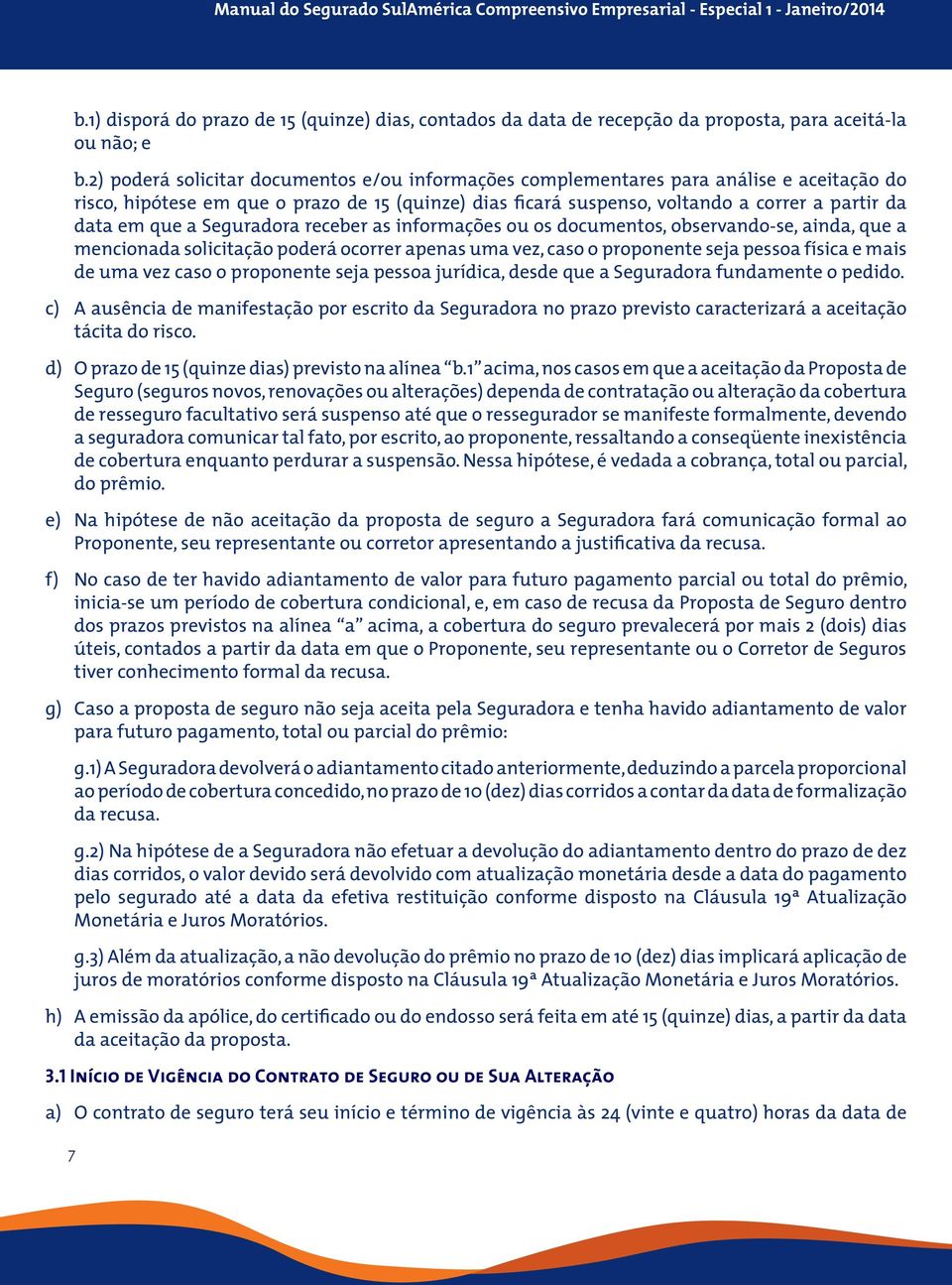 que a Seguradora receber as informações ou os documentos, observando-se, ainda, que a mencionada solicitação poderá ocorrer apenas uma vez, caso o proponente seja pessoa física e mais de uma vez caso