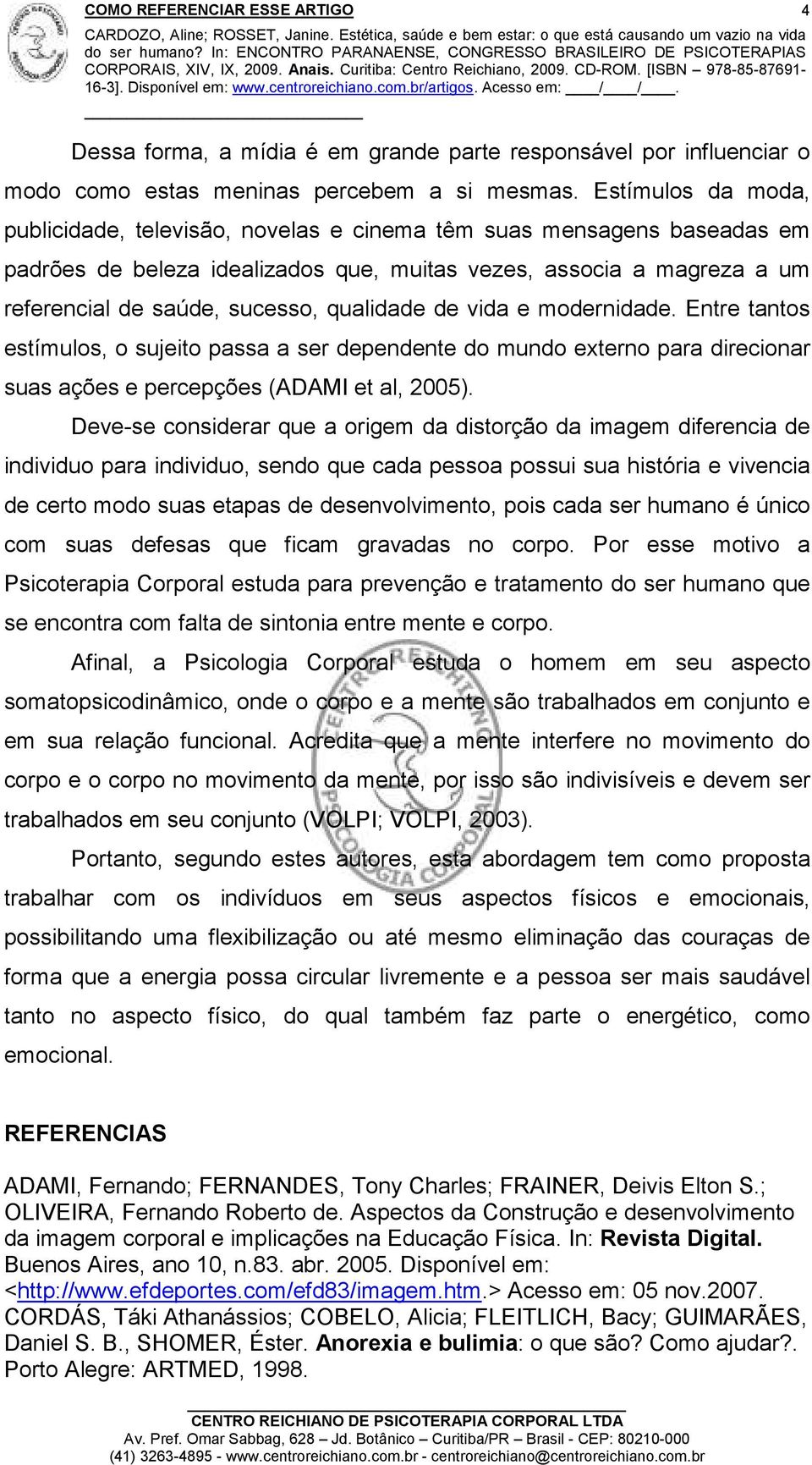 qualidade de vida e modernidade. Entre tantos estímulos, o sujeito passa a ser dependente do mundo externo para direcionar suas ações e percepções (ADAMI et al, 2005).