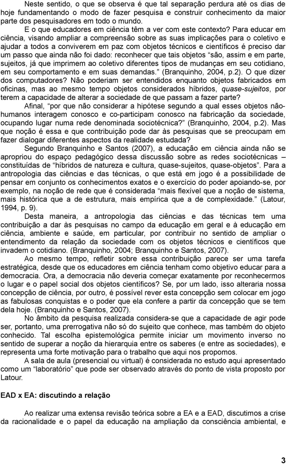 Para educar em ciência, visando ampliar a compreensão sobre as suas implicações para o coletivo e ajudar a todos a conviverem em paz com objetos técnicos e científicos é preciso dar um passo que