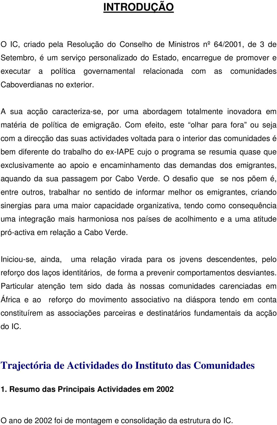 Com efeito, este olhar para fora ou seja com a direcção das suas actividades voltada para o interior das comunidades é bem diferente do trabalho do ex-iape cujo o programa se resumia quase que