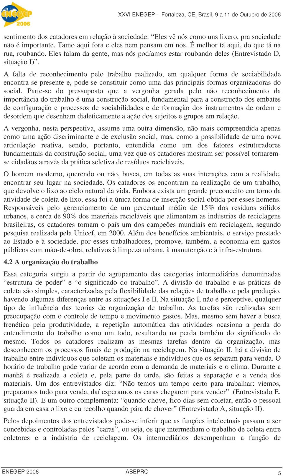 A falta de reconhecimento pelo trabalho realizado, em qualquer forma de sociabilidade encontra-se presente e, pode se constituir como uma das principais formas organizadoras do social.