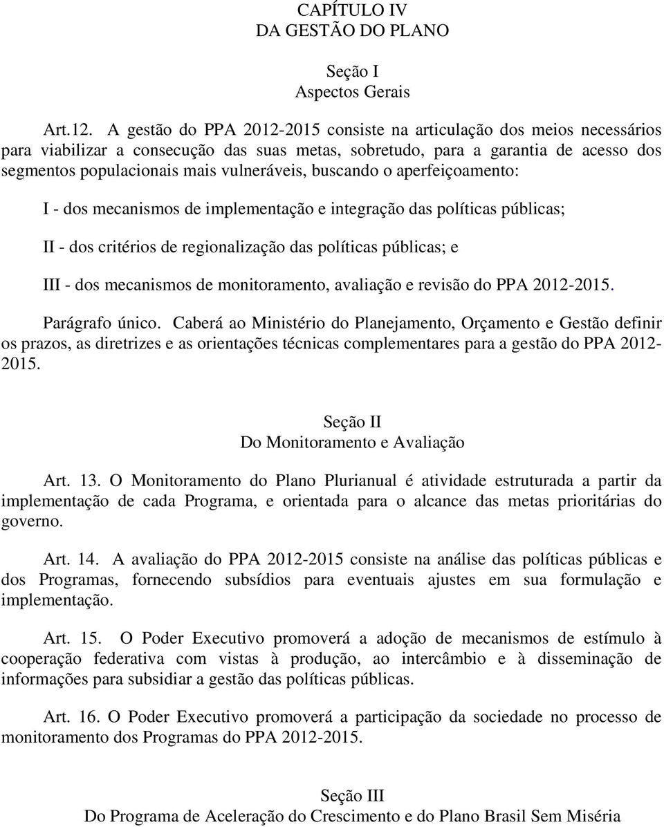 buscando o aperfeiçoamento: I - dos mecanismos de implementação e integração das políticas públicas; II - dos critérios de regionalização das políticas públicas; e III - dos mecanismos de