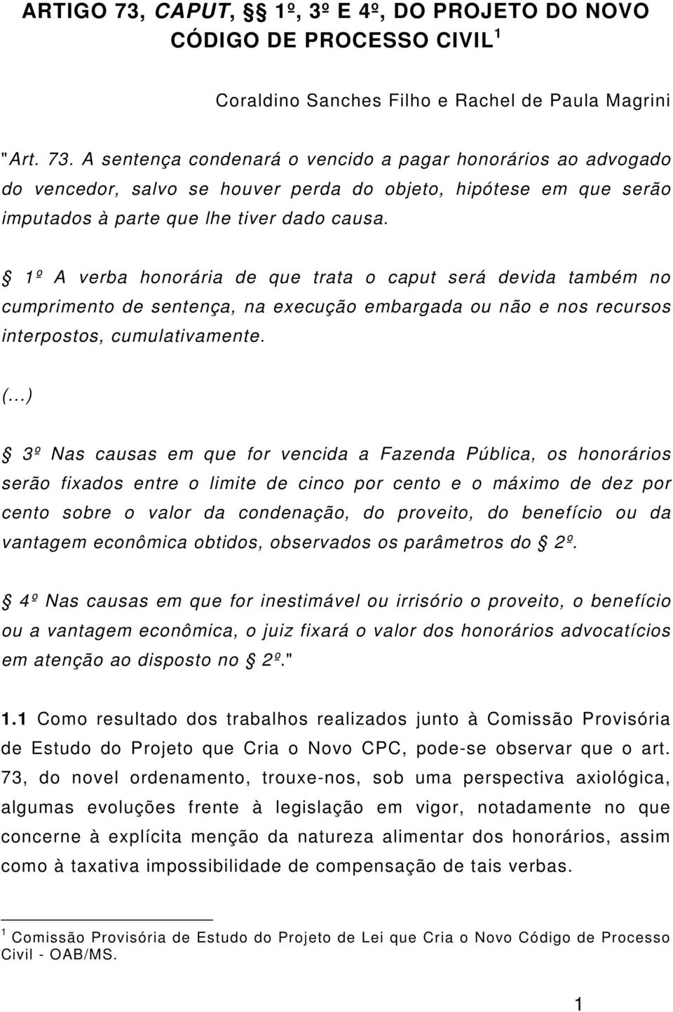 ..) 3º Nas causas em que for vencida a Fazenda Pública, os honorários serão fixados entre o limite de cinco por cento e o máximo de dez por cento sobre o valor da condenação, do proveito, do