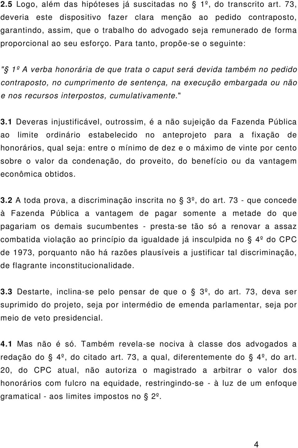 Para tanto, propõe-se o seguinte: " 1º A verba honorária de que trata o caput será devida também no pedido contraposto, no cumprimento de sentença, na execução embargada ou não e nos recursos