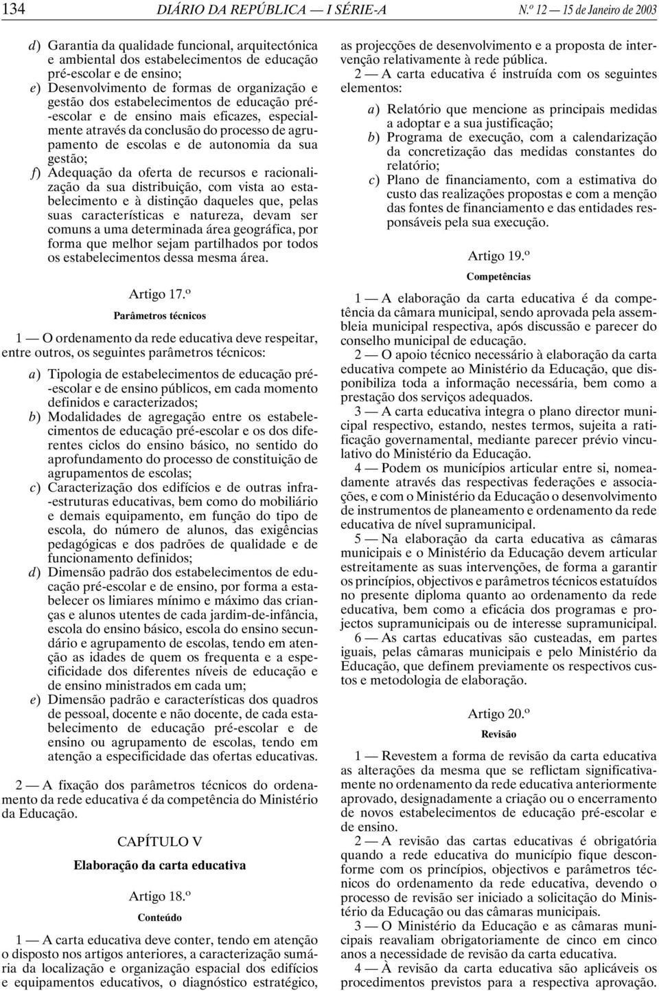 gestão dos estabelecimentos de educação pré- -escolar e de ensino mais eficazes, especialmente através da conclusão do processo de agrupamento de escolas e de autonomia da sua gestão; f) Adequação da