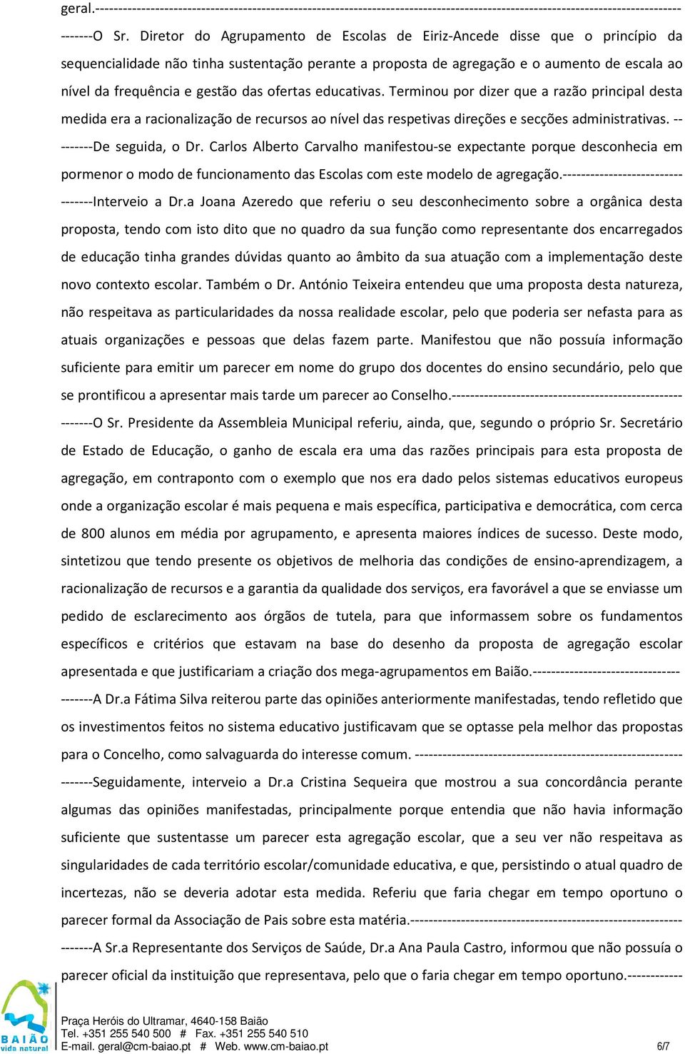 das ofertas educativas. Terminou por dizer que a razão principal desta medida era a racionalização de recursos ao nível das respetivas direções e secções administrativas. -- -------De seguida, o Dr.