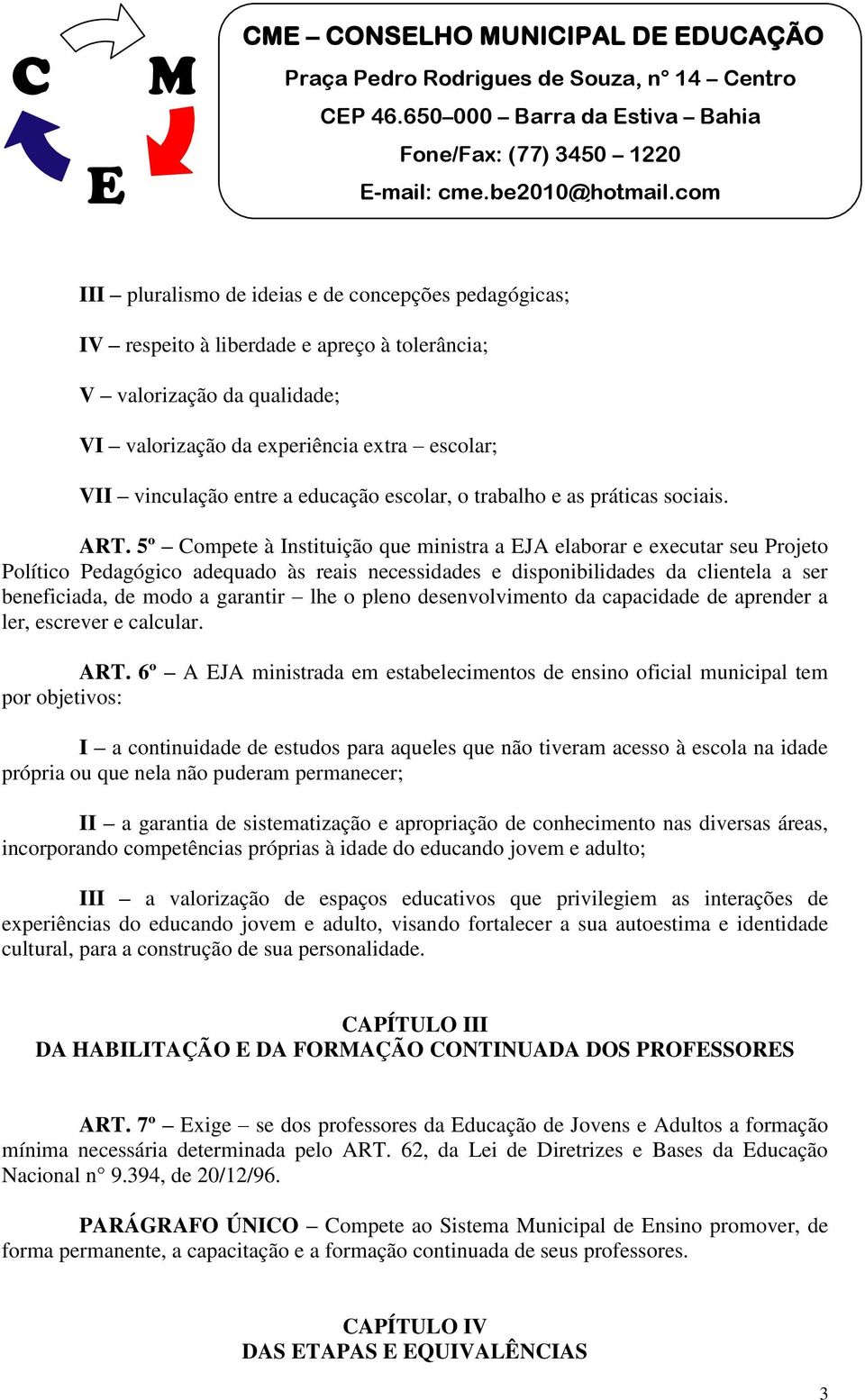 5º Compete à Instituição que ministra a JA elaborar e executar seu Projeto Político Pedagógico adequado às reais necessidades e disponibilidades da clientela a ser beneficiada, de modo a garantir lhe