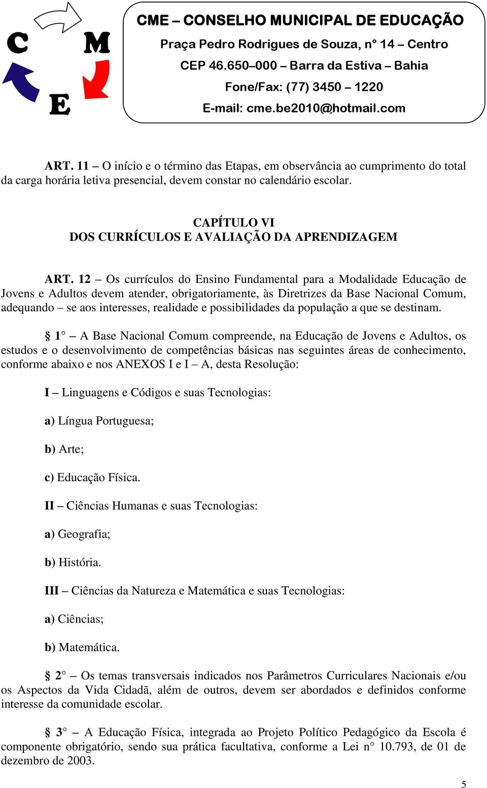 12 Os currículos do nsino Fundamental para a odalidade ducação de Jovens e Adultos devem atender, obrigatoriamente, às Diretrizes da Base Nacional Comum, adequando se aos interesses, realidade e