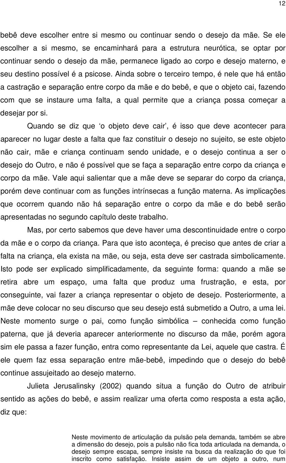 Ainda sobre o terceiro tempo, é nele que há então a castração e separação entre corpo da mãe e do bebê, e que o objeto cai, fazendo com que se instaure uma falta, a qual permite que a criança possa