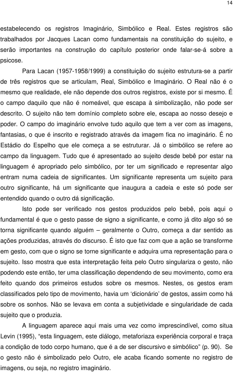 Para Lacan (1957-1958/1999) a constituição do sujeito estrutura-se a partir de três registros que se articulam, Real, Simbólico e Imaginário.