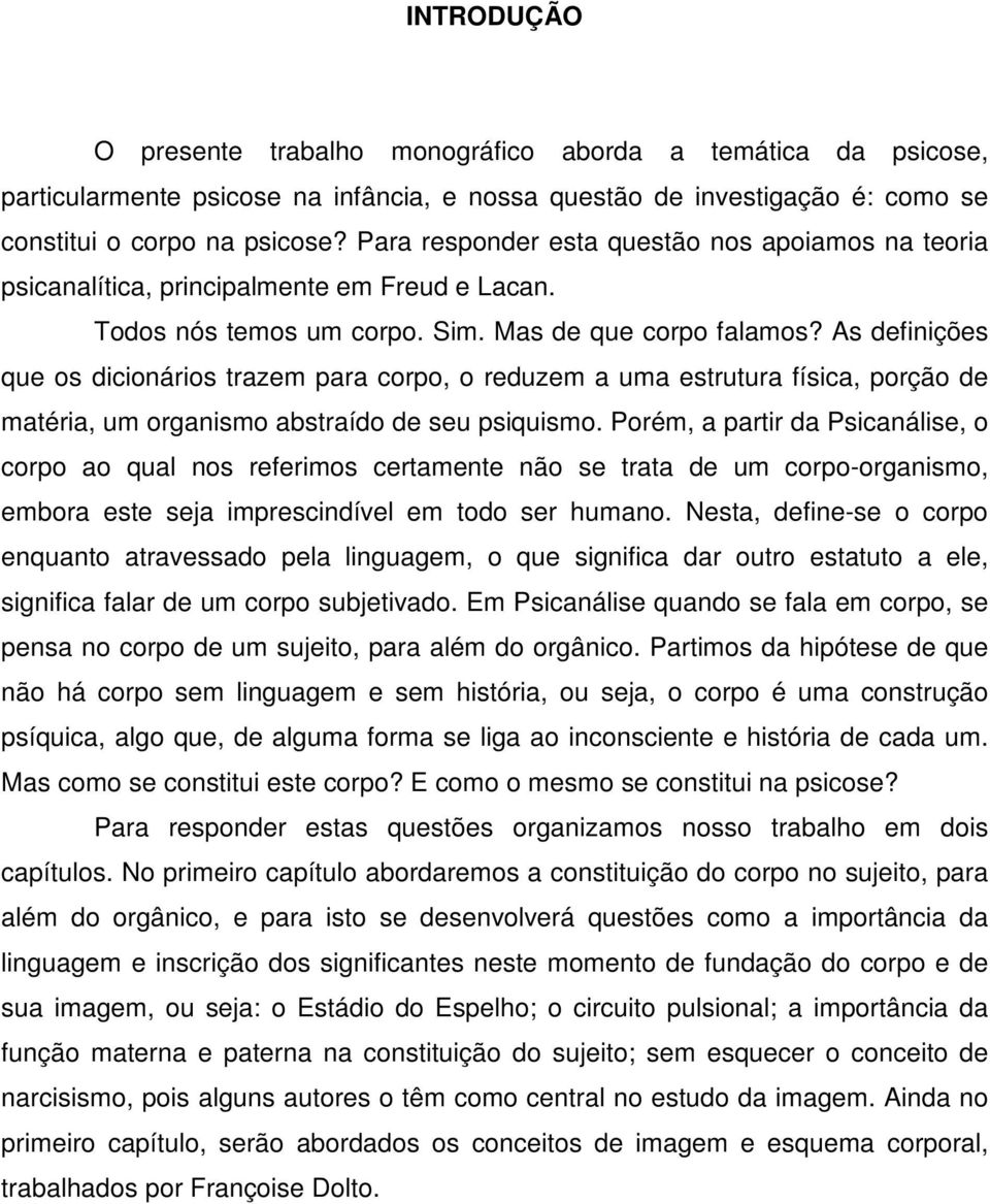 As definições que os dicionários trazem para corpo, o reduzem a uma estrutura física, porção de matéria, um organismo abstraído de seu psiquismo.