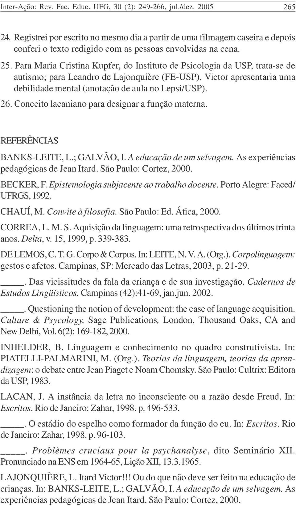 Para Maria Cristina Kupfer, do Instituto de Psicologia da USP, trata-se de autismo; para Leandro de Lajonquière (FE-USP), Victor apresentaria uma debilidade mental (anotação de aula no Lepsi/USP). 26.