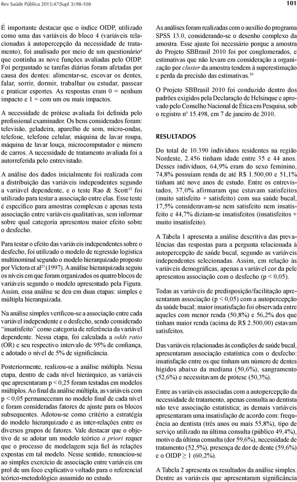 Foi perguntado se tarefas diárias foram afetadas por causa dos dentes: alimentar-se, escovar os dentes, falar, sorrir, dormir, trabalhar ou estudar, passear e praticar esportes.