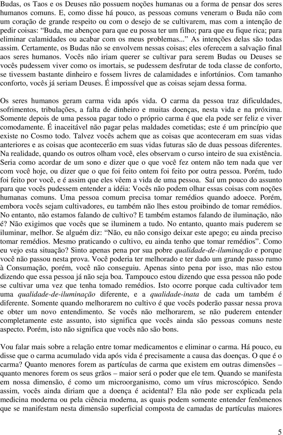 ter um filho; para que eu fique rica; para eliminar calamidades ou acabar com os meus problemas... As intenções delas são todas assim.