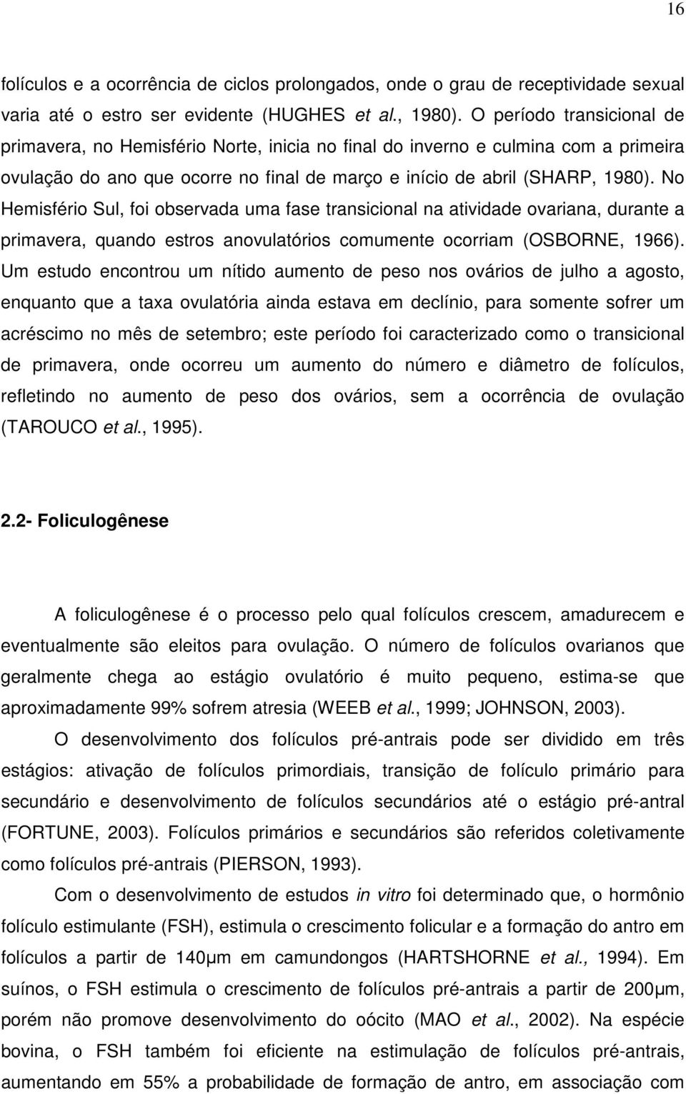 No Hemisfério Sul, foi observada uma fase transicional na atividade ovariana, durante a primavera, quando estros anovulatórios comumente ocorriam (OSBORNE, 1966).