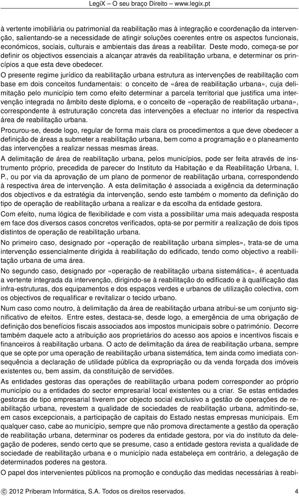 Deste modo, começa-se por definir os objectivos essenciais a alcançar através da reabilitação urbana, e determinar os princípios a que esta deve obedecer.