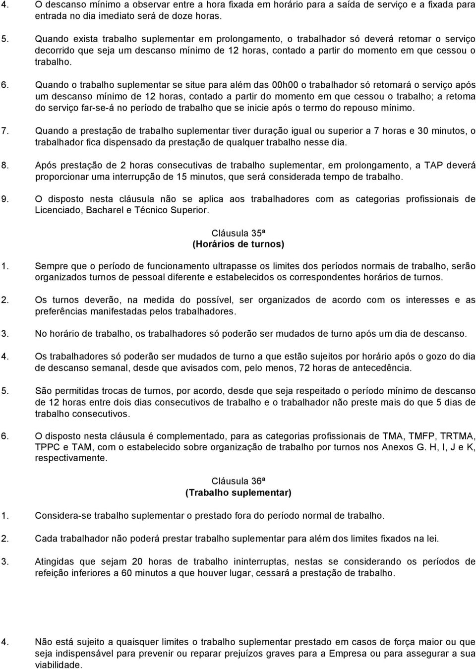 6. Quando o trabalho suplementar se situe para além das 00h00 o trabalhador só retomará o serviço após um descanso mínimo de 12 horas, contado a partir do momento em que cessou o trabalho; a retoma