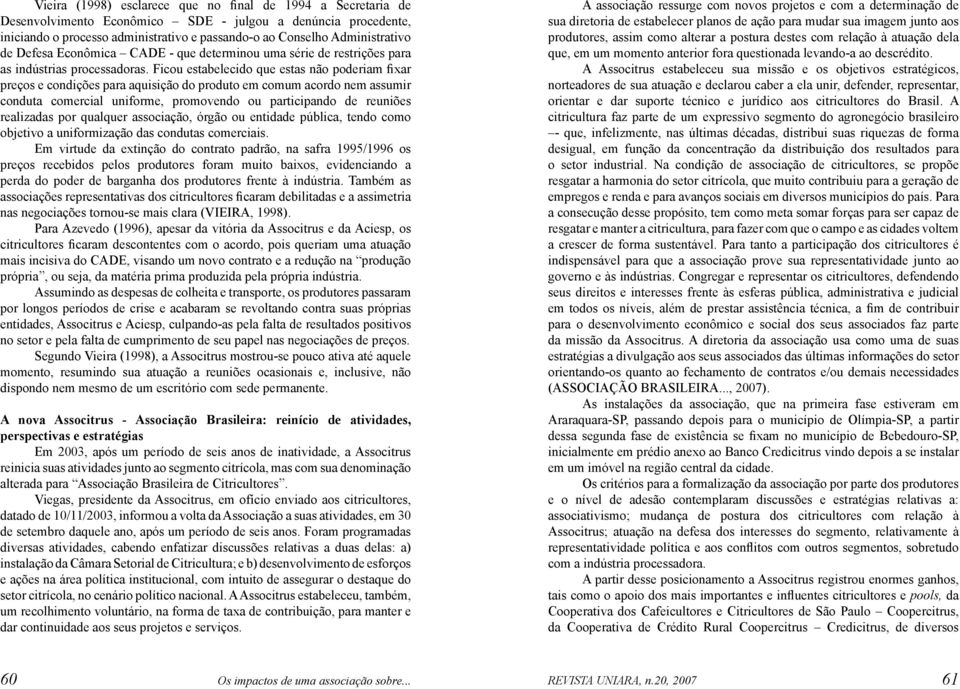 Ficou estabelecido que estas não poderiam fixar preços e condições para aquisição do produto em comum acordo nem assumir conduta comercial uniforme, promovendo ou participando de reuniões realizadas