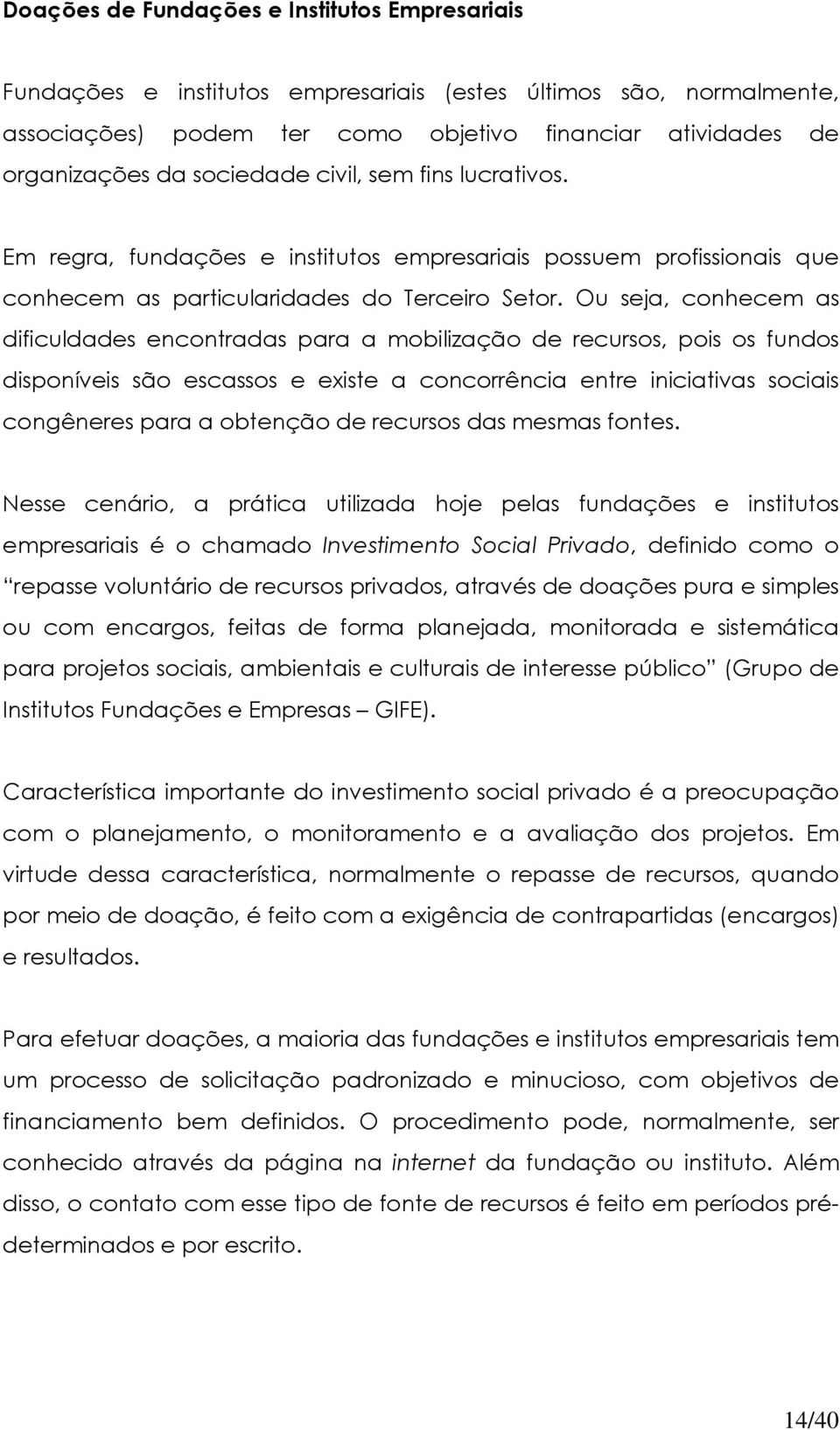 Ou seja, conhecem as dificuldades encontradas para a mobilização de recursos, pois os fundos disponíveis são escassos e existe a concorrência entre iniciativas sociais congêneres para a obtenção de