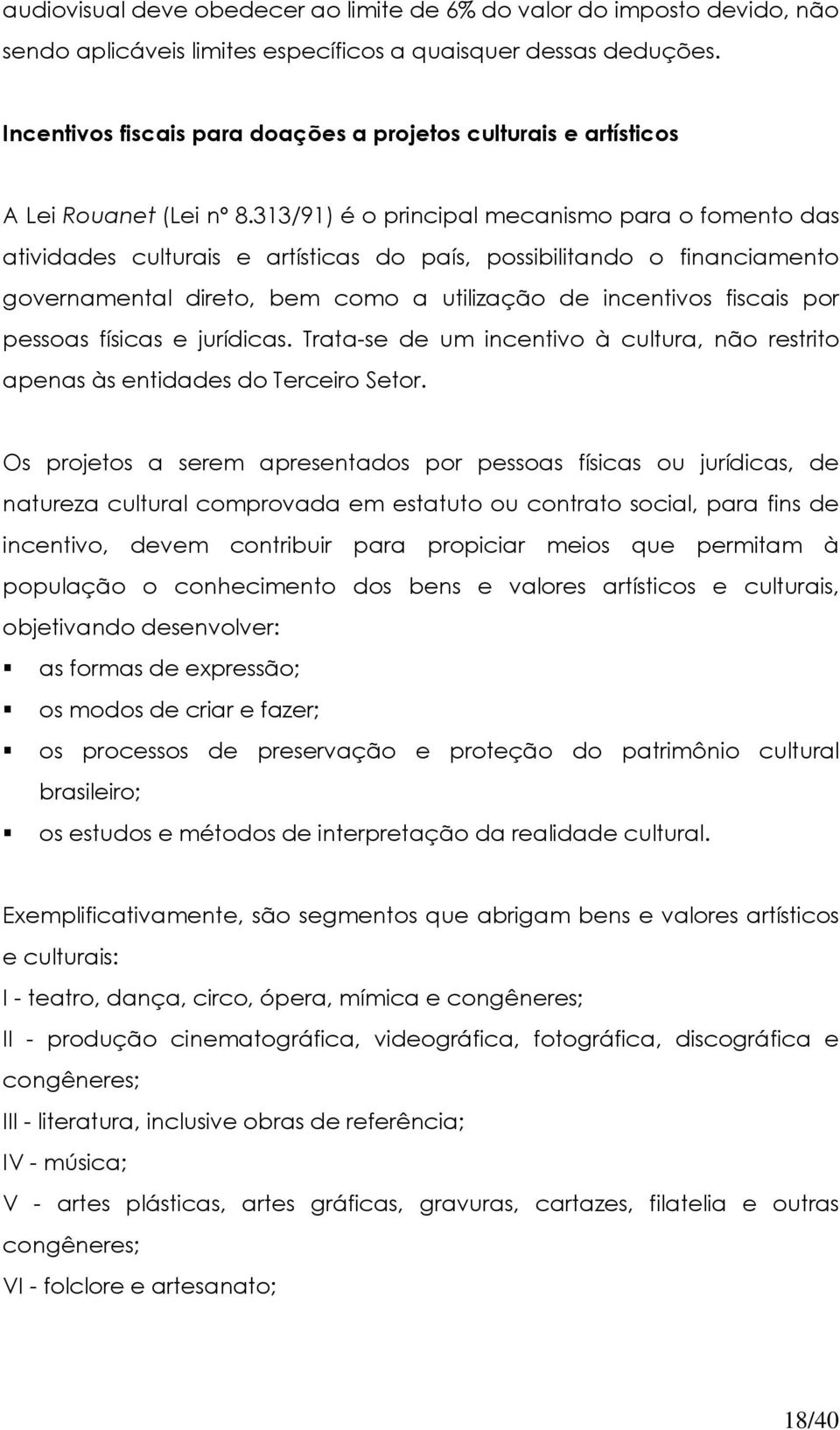 313/91) é o principal mecanismo para o fomento das atividades culturais e artísticas do país, possibilitando o financiamento governamental direto, bem como a utilização de incentivos fiscais por