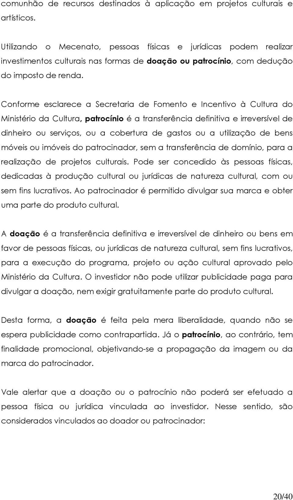 Conforme esclarece a Secretaria de Fomento e Incentivo à Cultura do Ministério da Cultura, patrocínio é a transferência definitiva e irreversível de dinheiro ou serviços, ou a cobertura de gastos ou