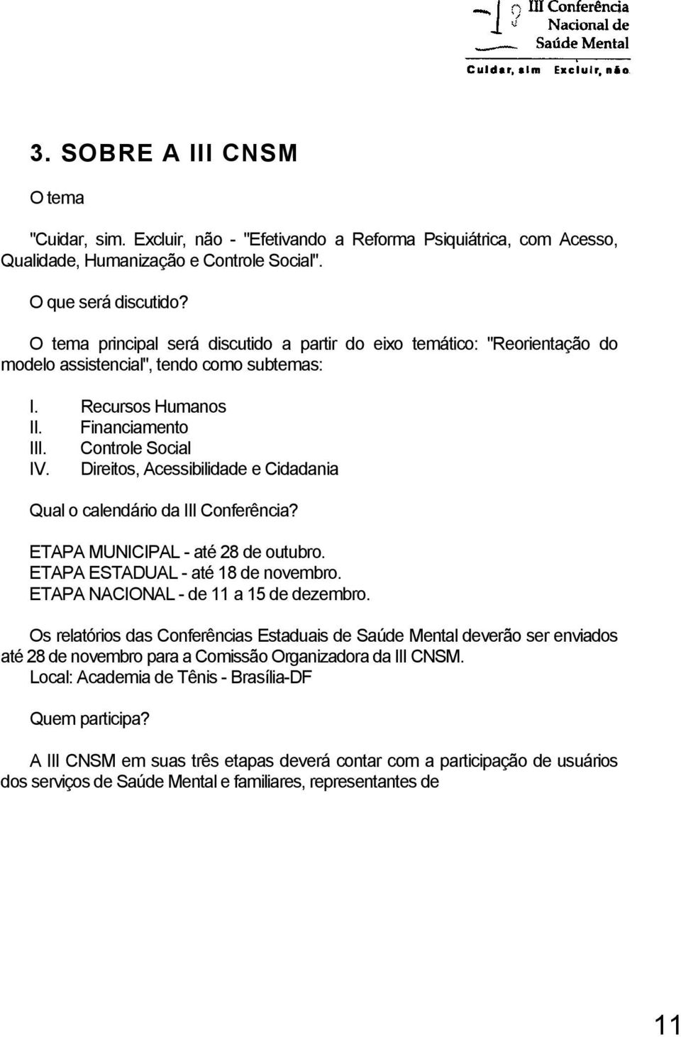 Direitos, Acessibilidade e Cidadania Qual o calendário da III Conferência? ETAPA MUNICIPAL - até 28 de outubro. ETAPA ESTADUAL - até 18 de novembro. ETAPA NACIONAL - de 11 a 15 de dezembro.